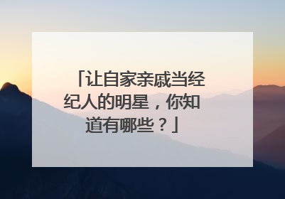 让自家亲戚当经纪人的明星，你知道有哪些？