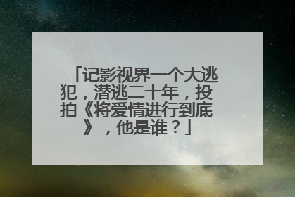 记影视界一个大逃犯,潜逃二十年,投拍《将爱情进行到底》,他是谁?