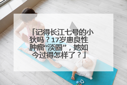 记得长江七号的小狄吗？17岁患良性肿瘤“淡圈”，她如今过得怎样了？