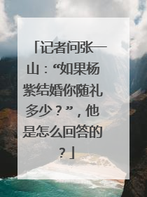 记者问张一山：“如果杨紫结婚你随礼多少？”，他是怎么回答的？
