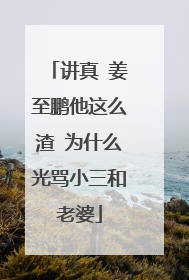 讲真 姜至鹏他这么渣 为什么光骂小三和老婆