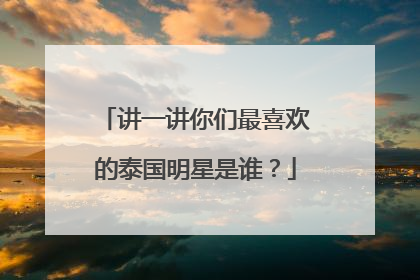 讲一讲你们最喜欢的泰国明星是谁？