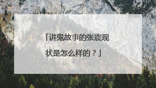 讲鬼故事的张震现状是怎么样的?