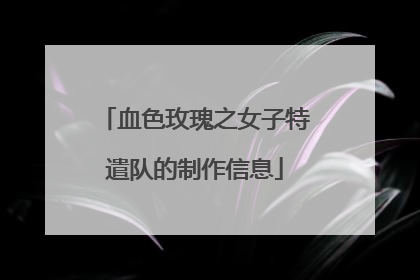 血色玫瑰之女子特遣队的制作信息