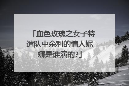 血色玫瑰之女子特遣队中余利的情人妮娜是谁演的?