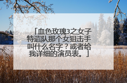 血色玫瑰3之女子特遣队那个女狙击手叫什么名字？或者给我详细的演员表。