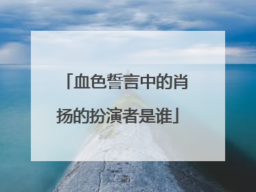 血色誓言中的肖扬的扮演者是谁