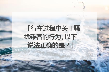 行车过程中关于骚扰乘客的行为,以下说法正确的是?