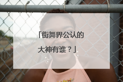 街舞界公认的大神有谁?