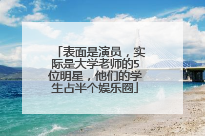 表面是演员,实际是大学老师的5位明星,他们的学生占半个娱乐圈