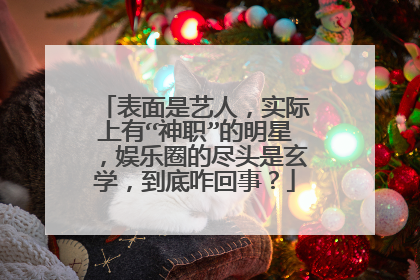 表面是艺人，实际上有“神职”的明星，娱乐圈的尽头是玄学，到底咋回事？