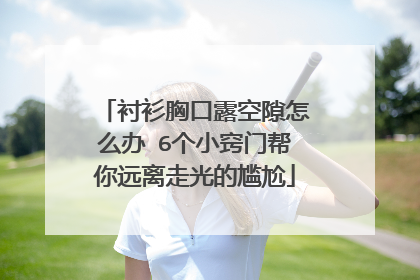 衬衫胸口露空隙怎么办 6个小窍门帮你远离走光的尴尬