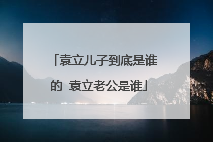 袁立儿子到底是谁的 袁立老公是谁