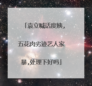 袁立喊话度姨,五花肉劣迹艺人家暴,处理下好吗
