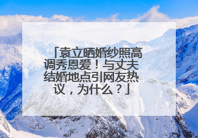 袁立晒婚纱照高调秀恩爱!与丈夫结婚地点引网友热议,为什么?