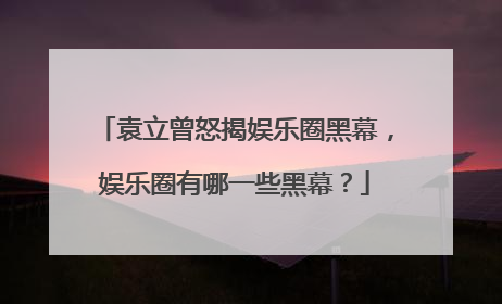 袁立曾怒揭娱乐圈黑幕，娱乐圈有哪一些黑幕？