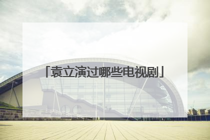 袁立演过哪些电视剧