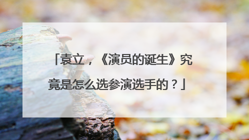 袁立，《演员的诞生》究竟是怎么选参演选手的？