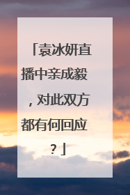 袁冰妍直播中亲成毅,对此双方都有何回应?