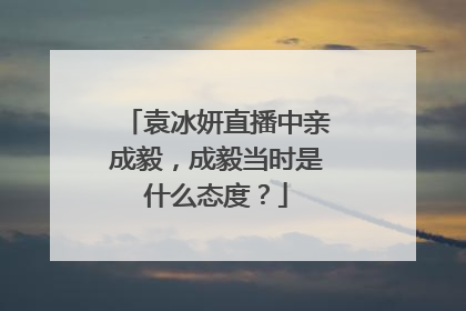袁冰妍直播中亲成毅,成毅当时是什么态度?