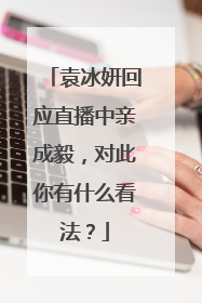 袁冰妍回应直播中亲成毅，对此你有什么看法？