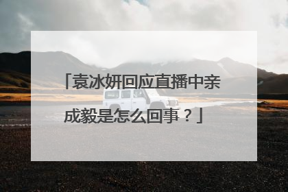 袁冰妍回应直播中亲成毅是怎么回事？