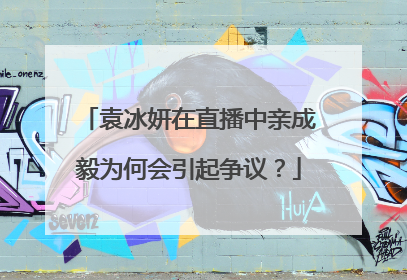 袁冰妍在直播中亲成毅为何会引起争议?