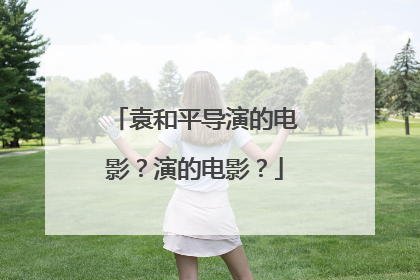 袁和平导演的电影?演的电影?