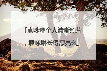 袁咏琳个人清晰照片，袁咏琳长得漂亮么