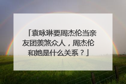 袁咏琳要周杰伦当亲友团羡煞众人，周杰伦和她是什么关系？