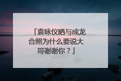 袁咏仪晒与成龙合照为什么要说大哥谢谢你?