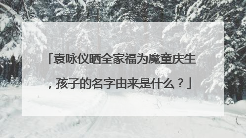 袁咏仪晒全家福为魔童庆生，孩子的名字由来是什么？