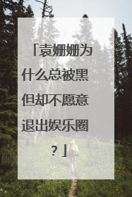 袁姗姗为什么总被黑但却不愿意退出娱乐圈?