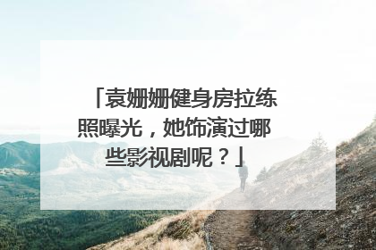 袁姗姗健身房拉练照曝光，她饰演过哪些影视剧呢？