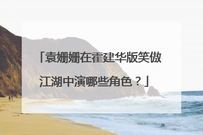 袁姗姗在霍建华版笑傲江湖中演哪些角色?
