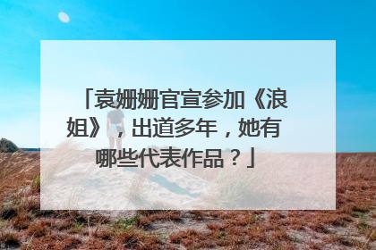 袁姗姗官宣参加《浪姐》，出道多年，她有哪些代表作品？