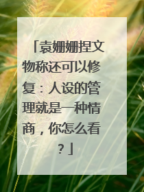 袁姗姗捏文物称还可以修复:人设的管理就是一种情商,你怎么看?