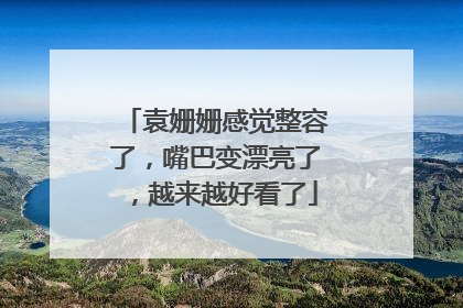 袁姗姗感觉整容了，嘴巴变漂亮了，越来越好看了
