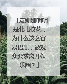 袁姗姗明明是北电校花，为什么这么容易招黑，被观众要求离开娱乐圈？