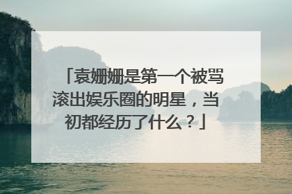 袁姗姗是第一个被骂滚出娱乐圈的明星，当初都经历了什么？