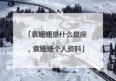 袁姗姗是什么星座，袁姗姗个人资料