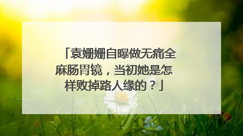 袁姗姗自曝做无痛全麻肠胃镜，当初她是怎样败掉路人缘的？