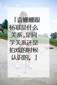 袁姗姗跟杨幂是什么关系,是同学关系还是拍戏的时候认识的。