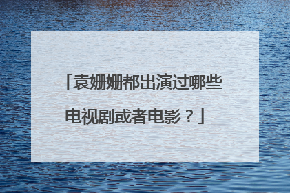袁姗姗都出演过哪些电视剧或者电影?
