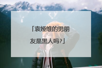 袁娅维的男朋友是黑人吗?