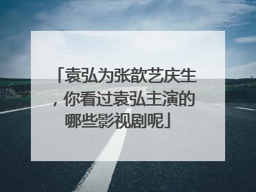 袁弘为张歆艺庆生,你看过袁弘主演的哪些影视剧呢
