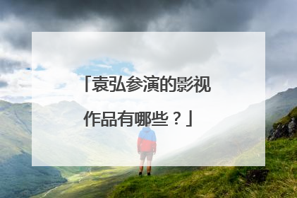 袁弘参演的影视作品有哪些？