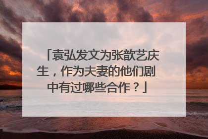 袁弘发文为张歆艺庆生,作为夫妻的他们剧中有过哪些合作?
