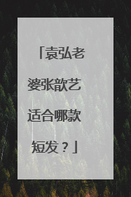 袁弘老婆张歆艺适合哪款短发?