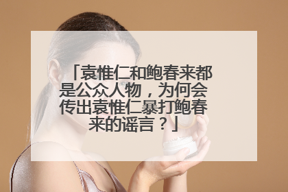 袁惟仁和鲍春来都是公众人物,为何会传出袁惟仁暴打鲍春来的谣言?